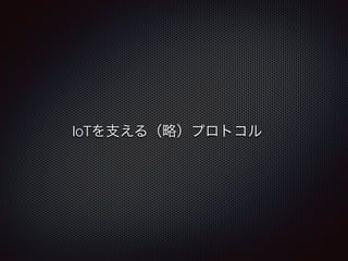 IoTを支える（略）プロトコル 
 