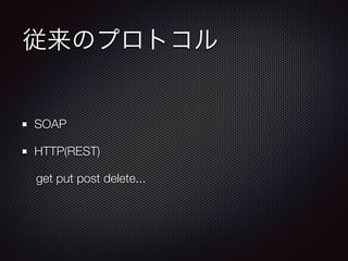 従来のプロトコル 
SOAP 
HTTP(REST) 
get put post delete... 
 