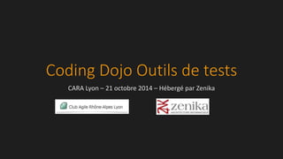 Coding Dojo Outils de tests
CARA Lyon – 21 octobre 2014 – Hébergé par Zenika
 