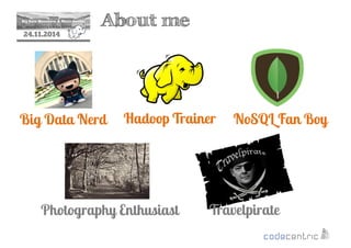 2 About me 
24.11.2014 
Big Data Nerd 
Hadoop Trainer NoSQL Fan Boy 
Photography Enthusiast Travelpirate 
 