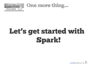 2 One more thing… 
24.11.2014 
Let’s get started with 
Spark! 
 