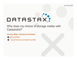 Why does my choice of storage matter with
Cassandra?
Johnny Miller, Solutions Architect
@CyanMiller
www.linkedin.com/in/johnnymiller
 