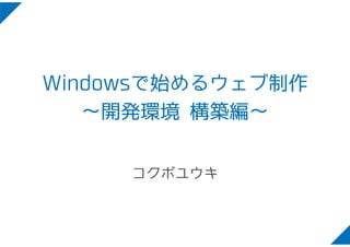 Windowsで始めるウェブ制作 
～開発環境構築編～ 
コクボユウキ 
 