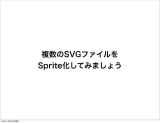 複数のSVGファイルを 
Sprite化してみましょう 
14年11月30日日曜日 
 