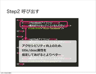 Step2 呼び出す 
アクセシビリティ向上のため、 
title/desc属性を 
指定してあげるとよりベター 
14年11月30日日曜日 
 