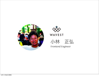 小林 正弘 
Frontend Engineer 
14年11月30日日曜日 
 