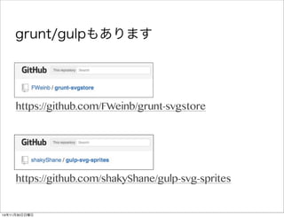 grunt/gulpもあります 
https://github.com/FWeinb/grunt-svgstore 
https://github.com/shakyShane/gulp-svg-sprites 
14年11月30日日曜日 
 