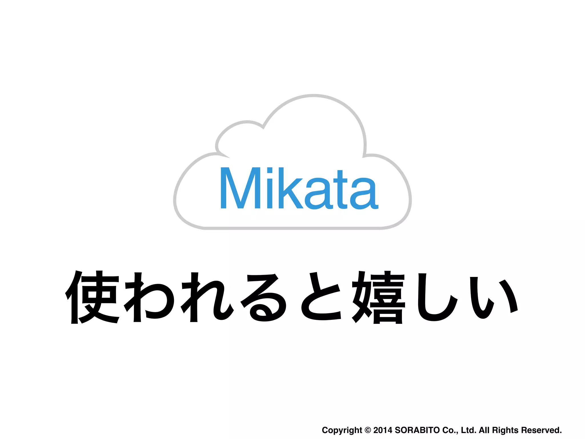 Mikata 
使われると嬉しい 
Copyright © 2014 SORABITO Co., Ltd. All Rights Reserved. 
 