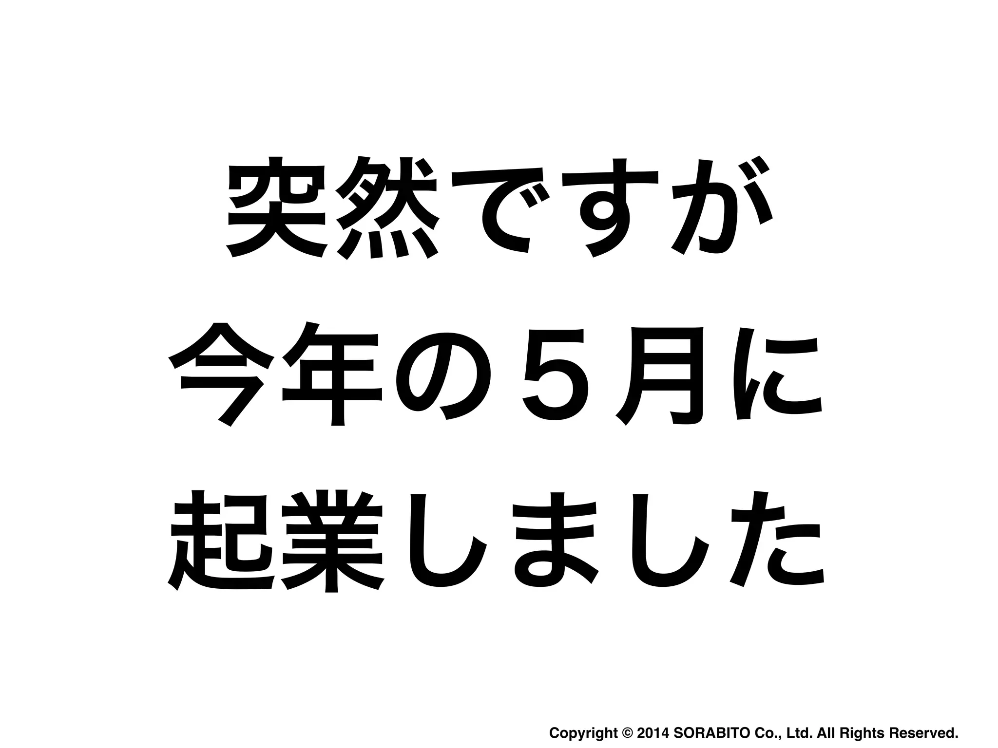突然ですが 
今年の５月に 
起業しました 
Copyright © 2014 SORABITO Co., Ltd. All Rights Reserved. 
 