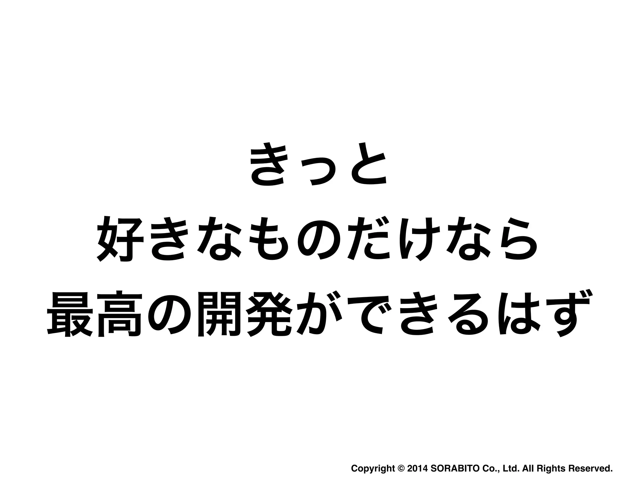 きっと 
好きなものだけなら 
最高の開発ができるはず 
Copyright © 2014 SORABITO Co., Ltd. All Rights Reserved. 
 