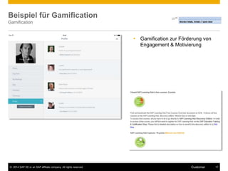 Beispiel für Gamification 
Gamification 
 Gamification zur Förderung von 
Engagement & Motivierung 
© 2014 SAP SE or an SAP affiliate company. All rights reserved. Customer 17 
 