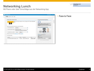 Networking Lunch 
Mit Peers oder über Vorschläge aus der Networking App 
 Face to Face 
© 2014 SAP SE or an SAP affiliate company. All rights reserved. Customer 18 
 