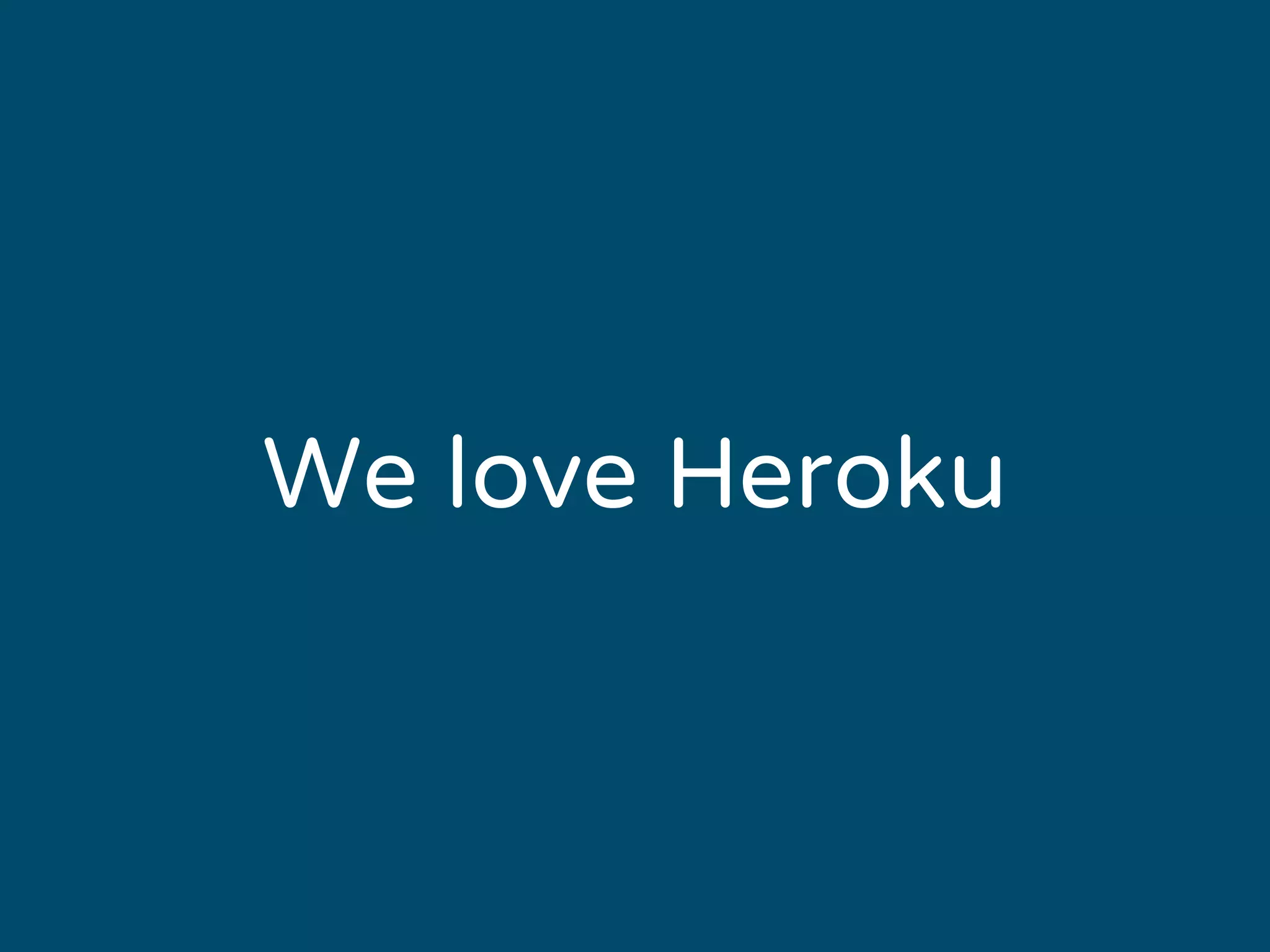 We love Heroku 
 
