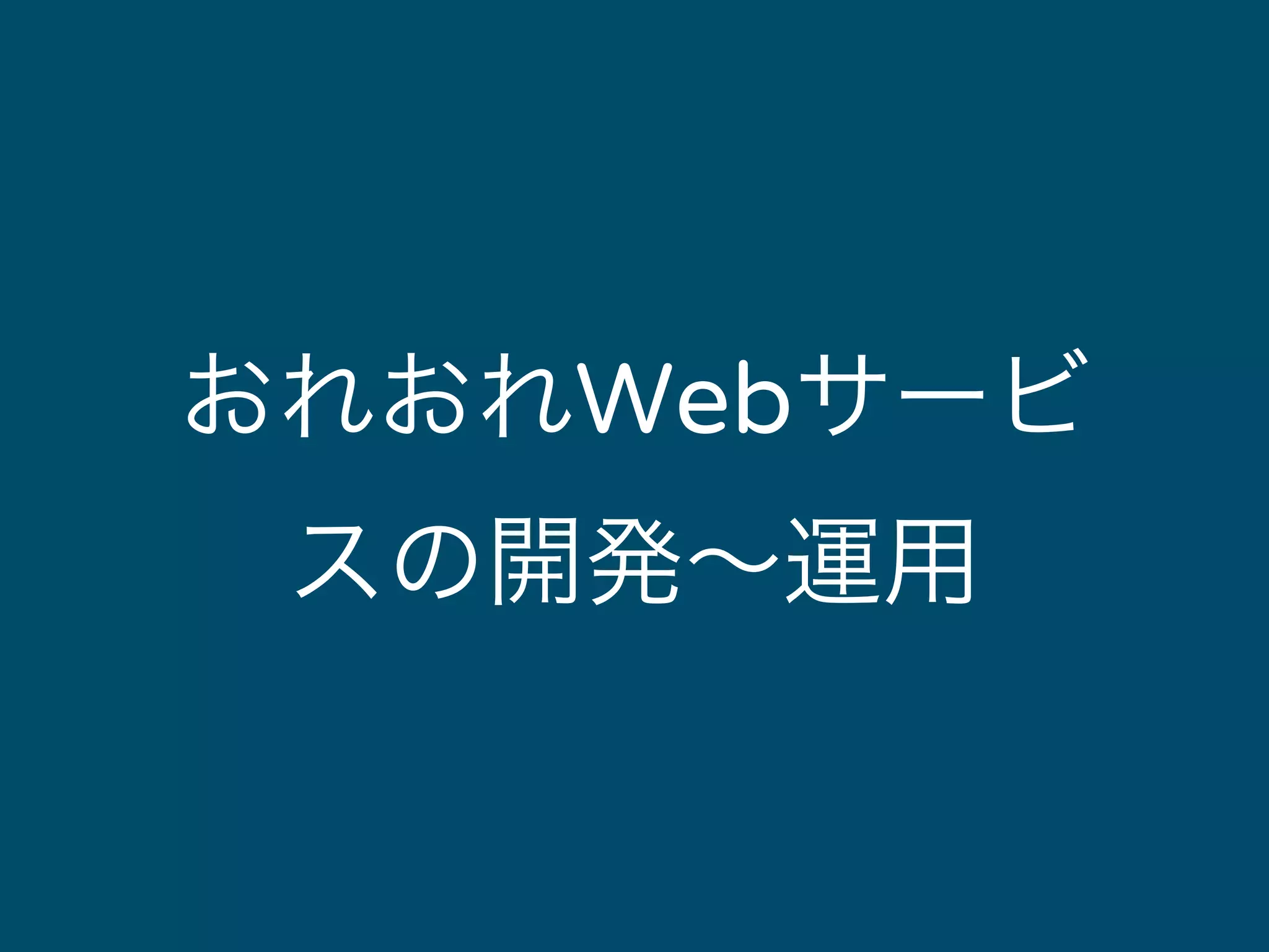 おれおれWebサービ 
スの開発～運用 
 