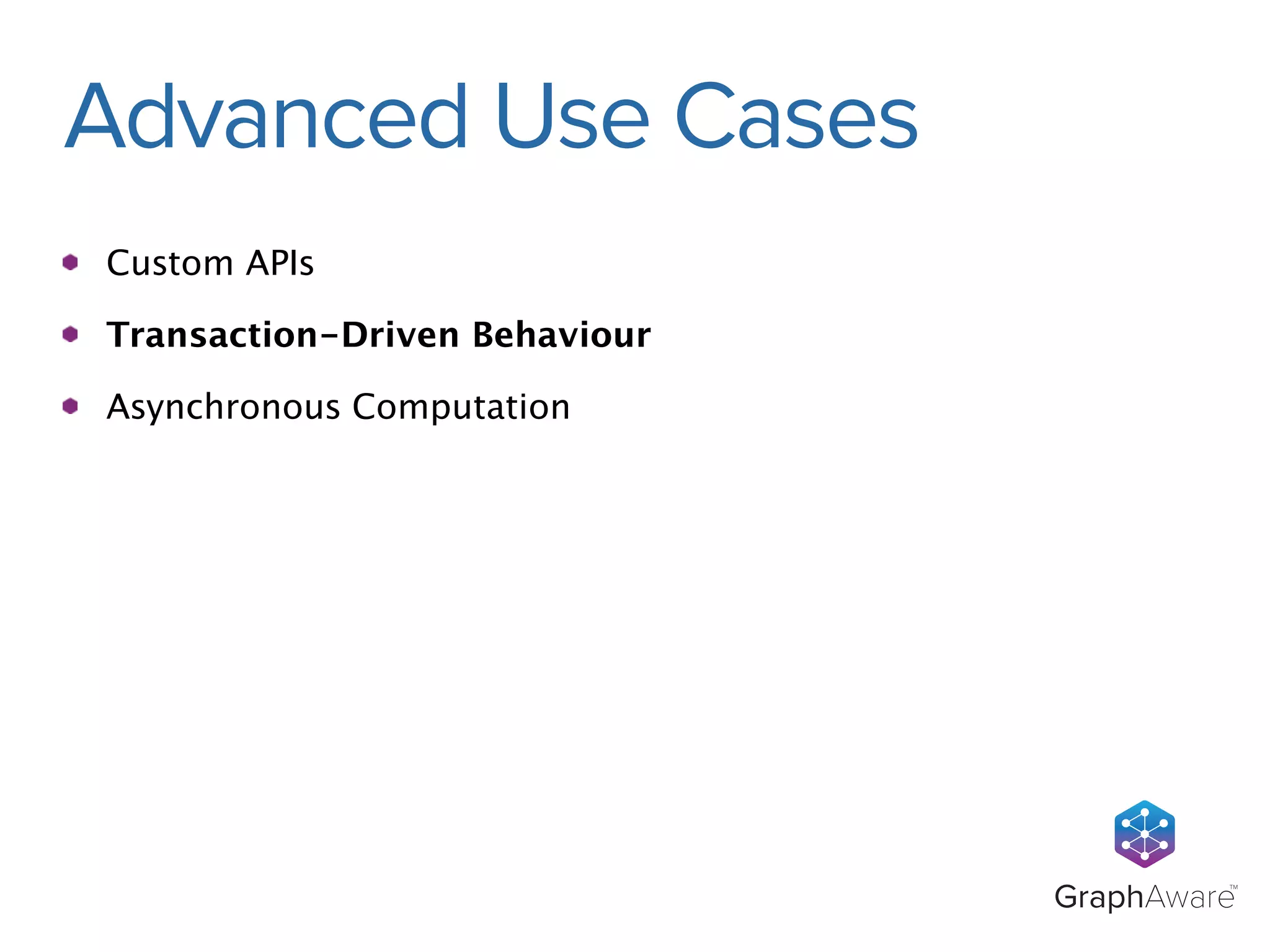 GraphAwareTM 
Advanced Use Cases 
Custom APIs 
Transaction-Driven Behaviour 
Asynchronous Computation 
 