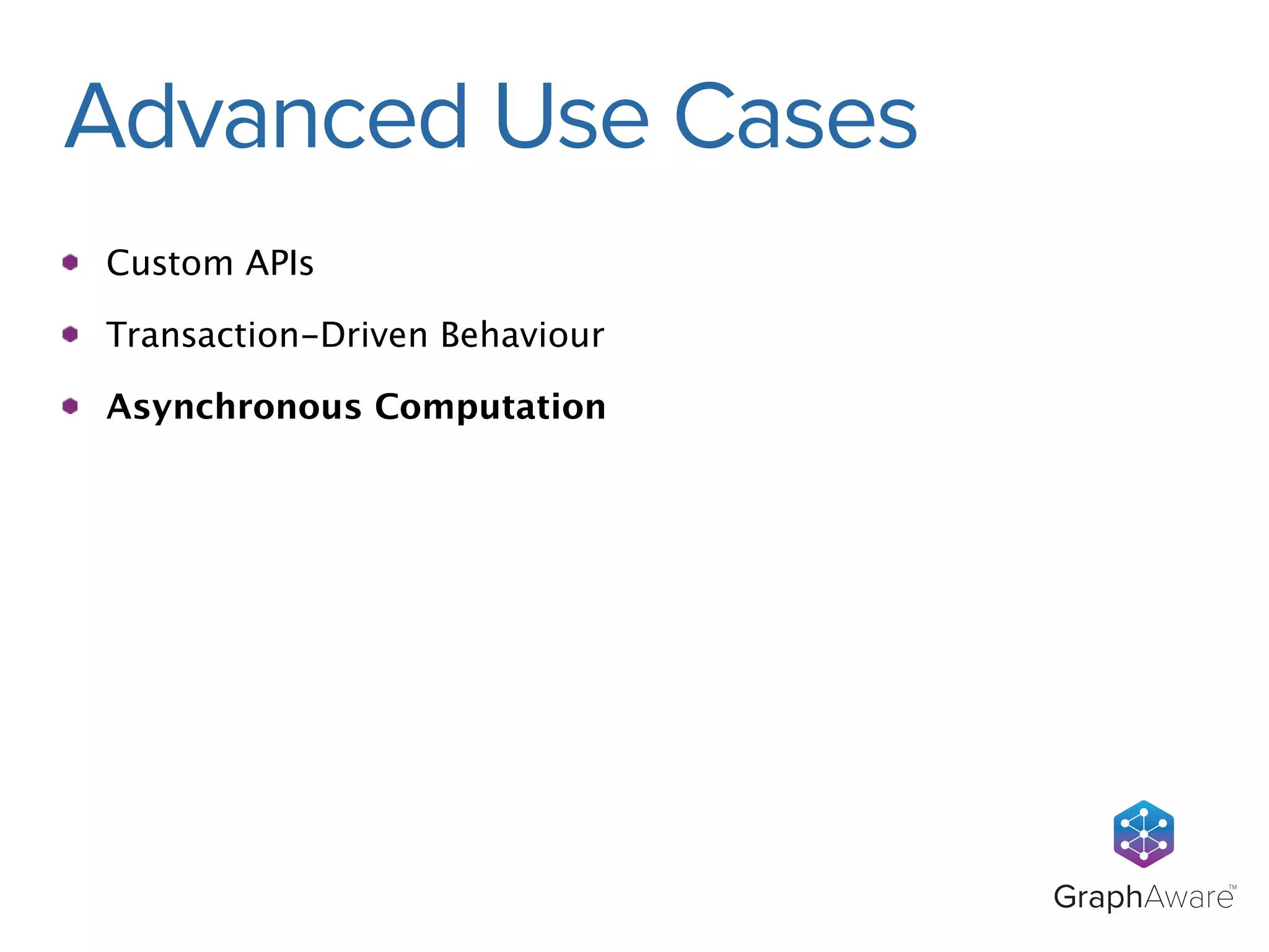 GraphAwareTM 
Advanced Use Cases 
Custom APIs 
Transaction-Driven Behaviour 
Asynchronous Computation 
 