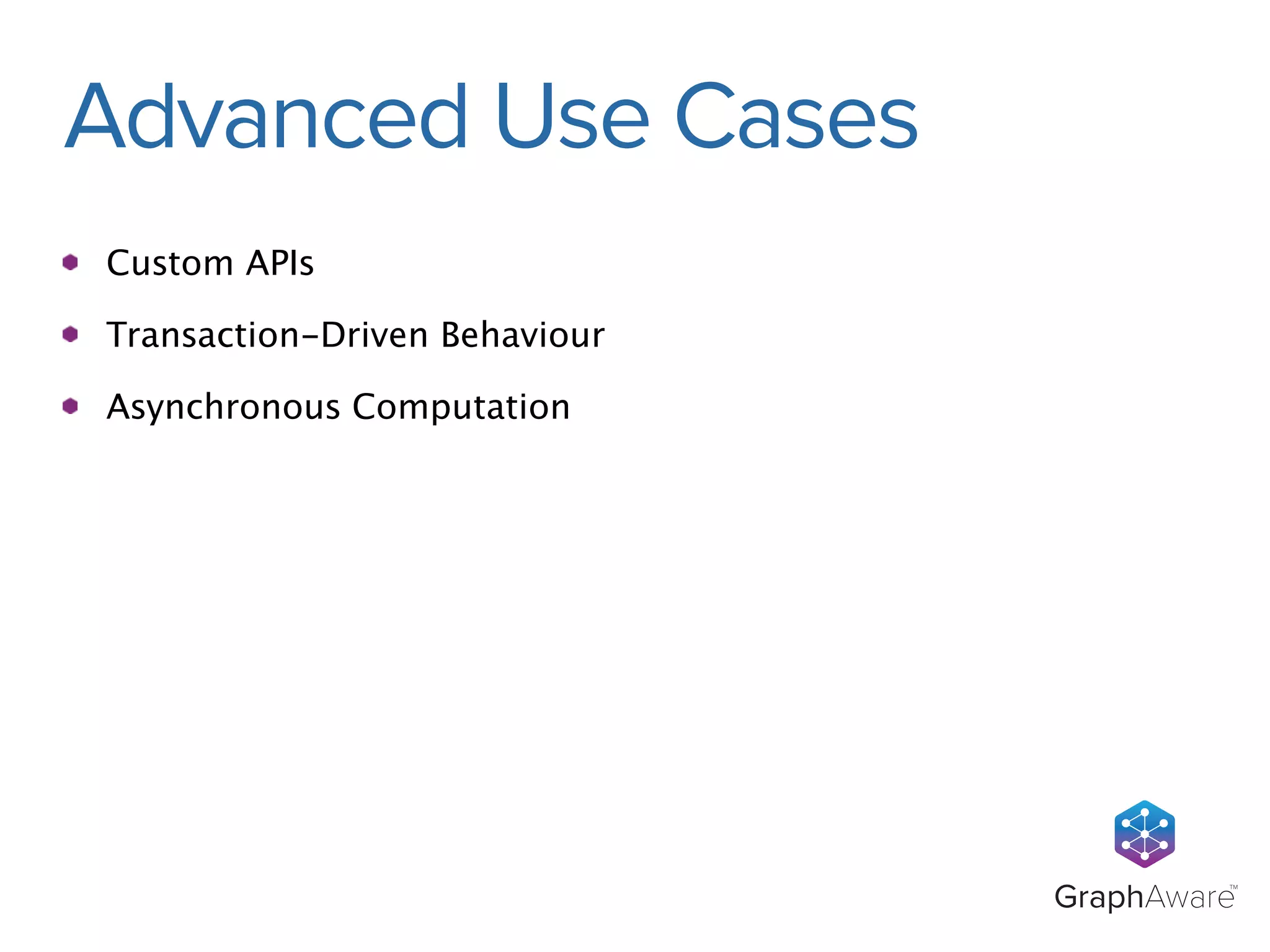GraphAwareTM 
Advanced Use Cases 
Custom APIs 
Transaction-Driven Behaviour 
Asynchronous Computation 
 