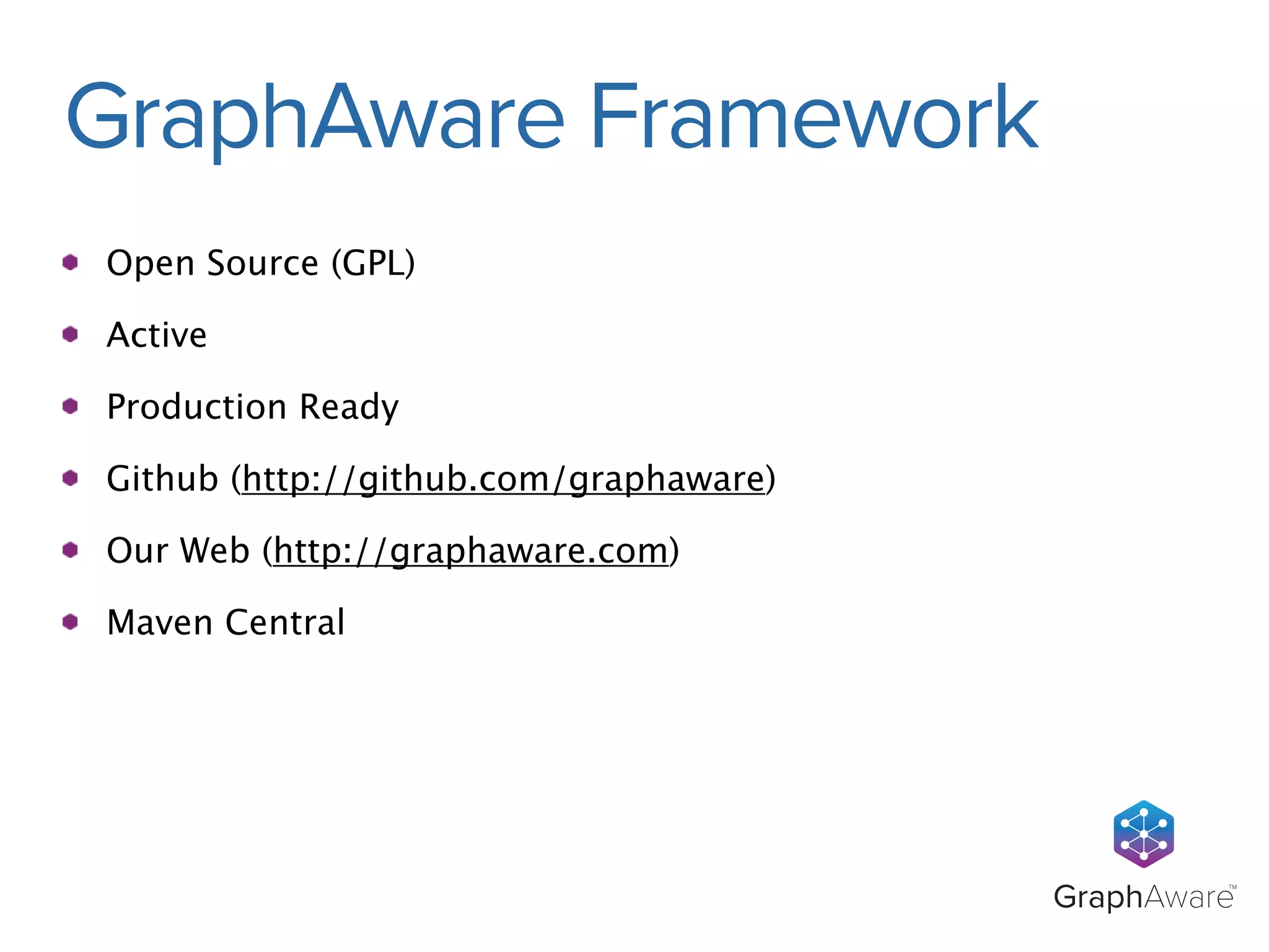 GraphAwareTM 
GraphAware Framework 
Open Source (GPL) 
Active 
Production Ready 
Github (http://github.com/graphaware) 
Our Web (http://graphaware.com) 
Maven Central 
 