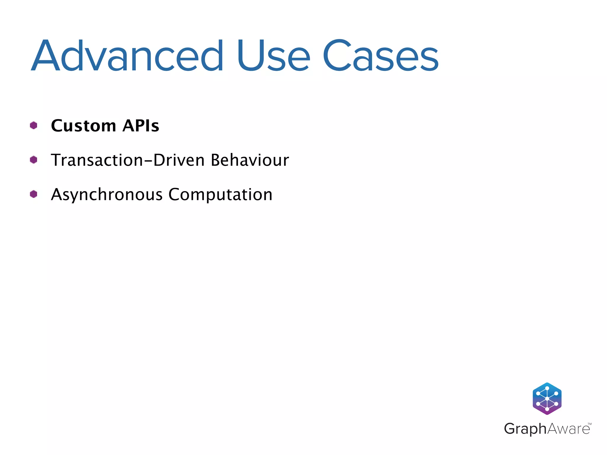 GraphAwareTM 
Advanced Use Cases 
Custom APIs 
Transaction-Driven Behaviour 
Asynchronous Computation 
 