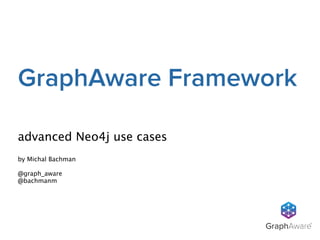 GraphAware Framework 
GraphAwareTM 
advanced Neo4j use cases 
by Michal Bachman 
! 
@graph_aware 
@bachmanm 
 