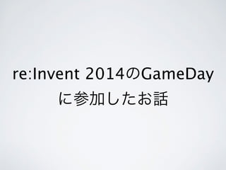 re:Invent 2014のGameDay 
に参加したお話 
 