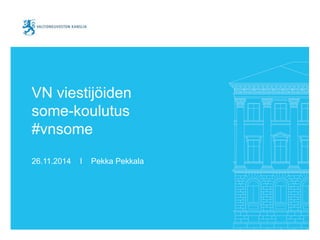 VN viestijöiden 
some-koulutus 
#vnsome 
26.11.2014 I Pekka Pekkala 
 