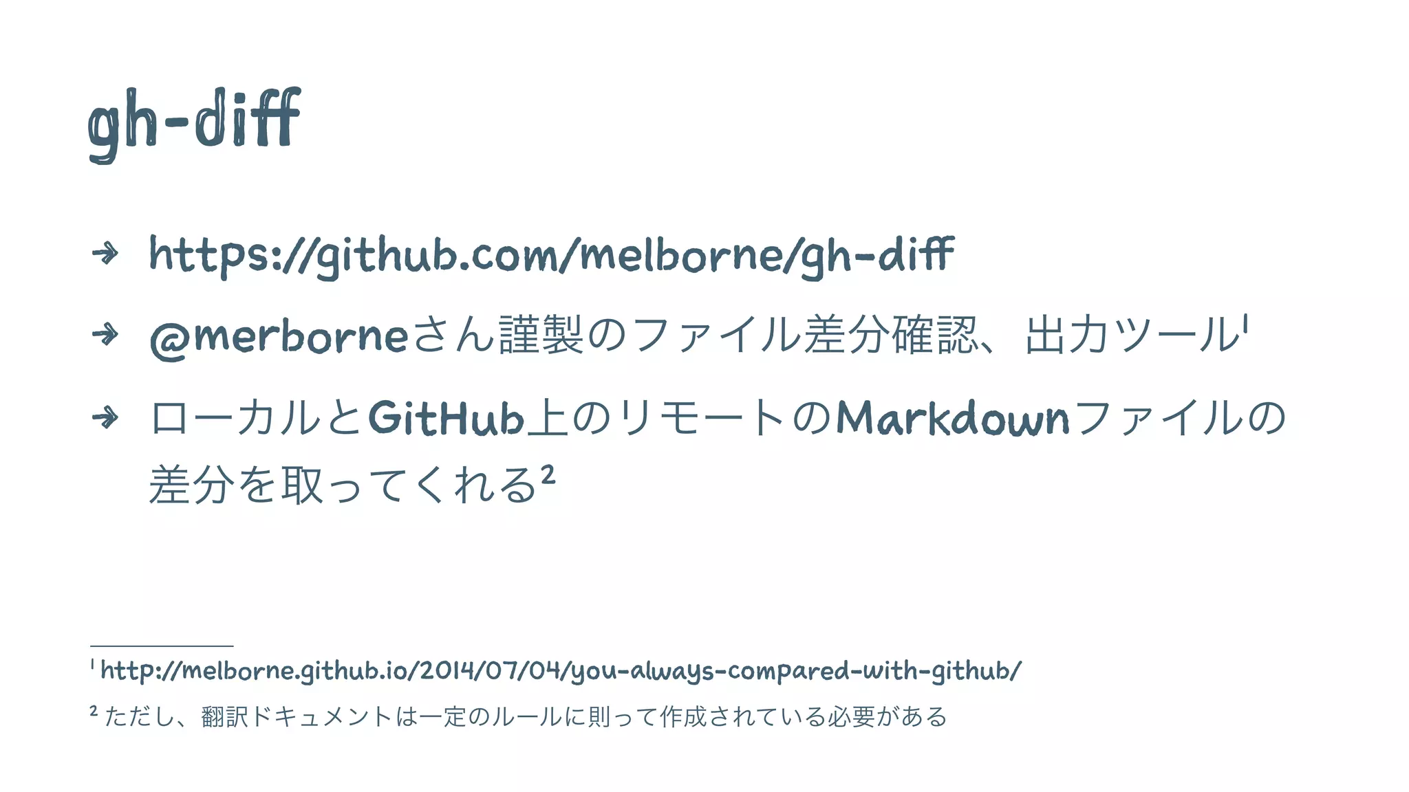 gh-diff 
4 https://github.com/melborne/gh-diff 
4 @merborneさん謹製のファイル差分確認、出力ツール1 
4 ローカルとGitHub上のリモートのMarkdownファイルの 
差分を取ってくれる2 
1 http://melborne.github.io/2014/07/04/you-always-compared-with-github/ 
2 ただし、翻訳ドキュメントは一定のルールに則って作成されている必要がある 
 