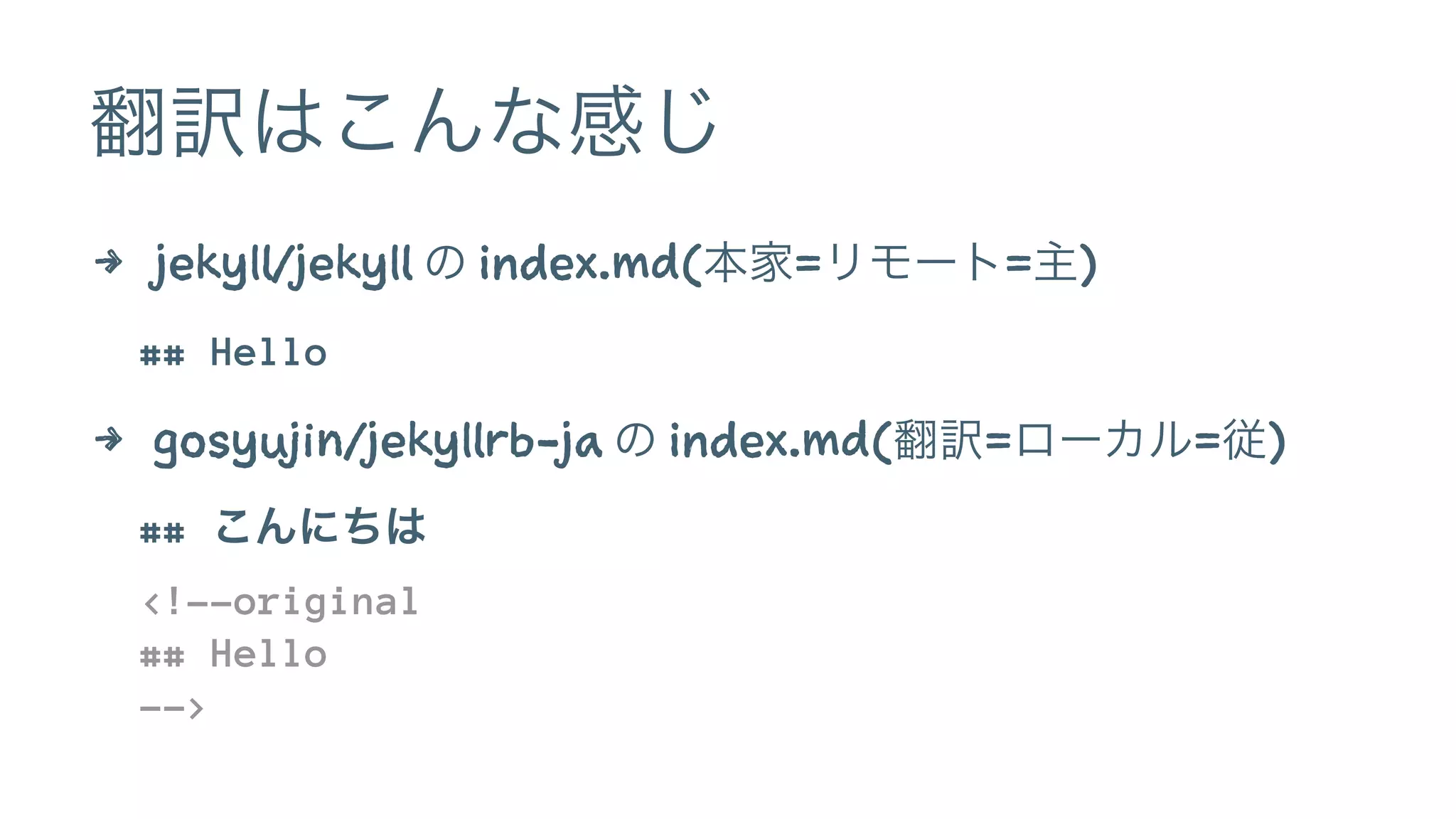 翻訳はこんな感じ 
4 jekyll/jekyll の index.md(本家=リモート=主) 
## Hello 
4 gosyujin/jekyllrb-ja の index.md(翻訳=ローカル=従) 
## こんにちは 
<!--original 
## Hello 
--> 
 