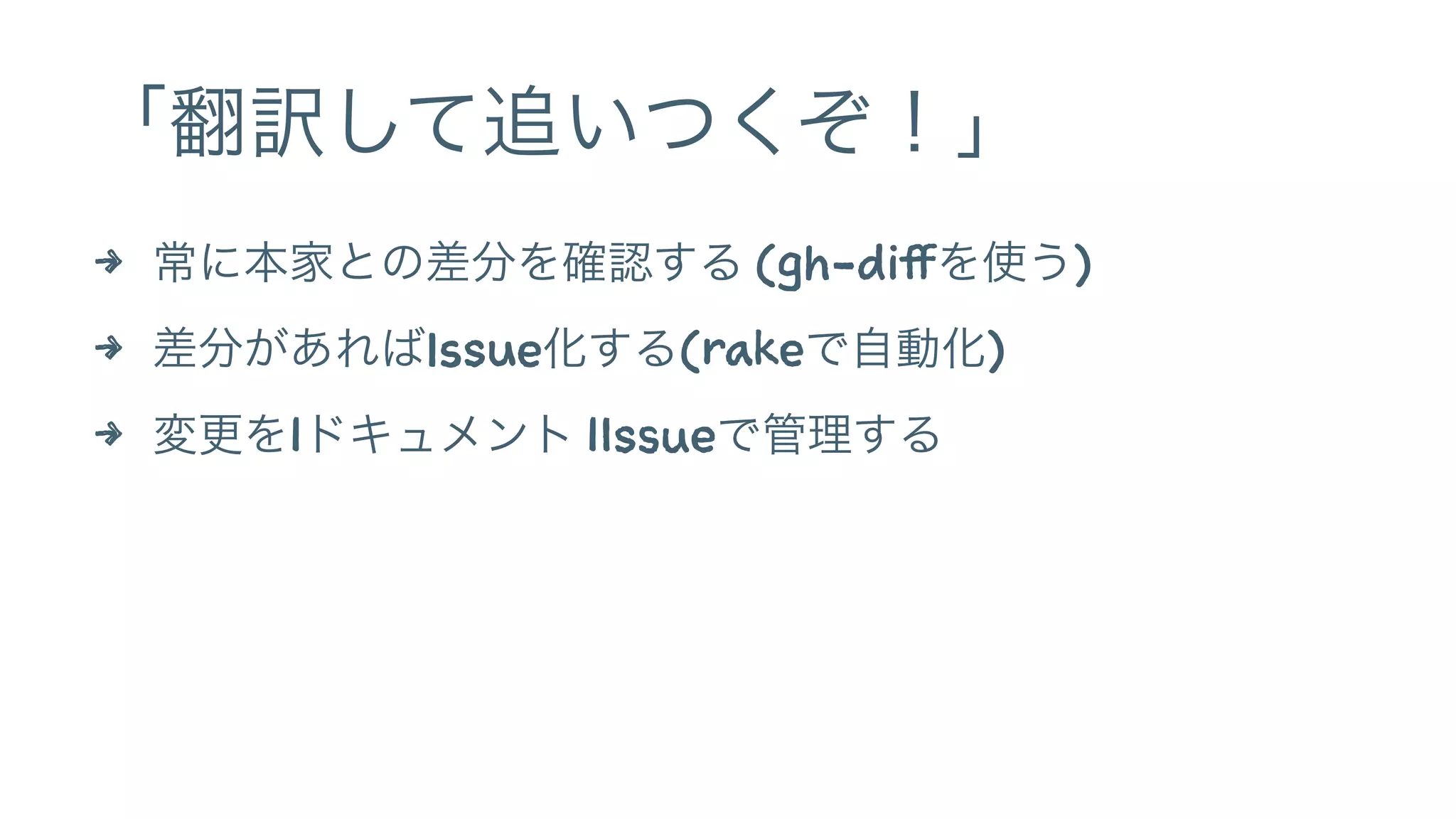 「翻訳して追いつくぞ！」 
4 常に本家との差分を確認する (gh-diffを使う) 
4 差分があればIssue化する(rakeで自動化) 
4 変更を1ドキュメント 1Issueで管理する 
 