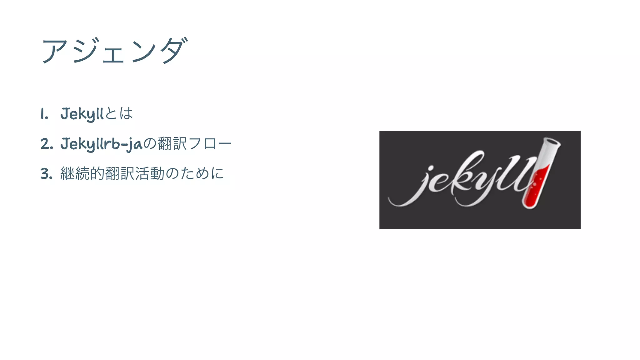 アジェンダ 
1. Jekyllとは 
2. Jekyllrb-jaの翻訳フロー 
3. 継続的翻訳活動のために 
 