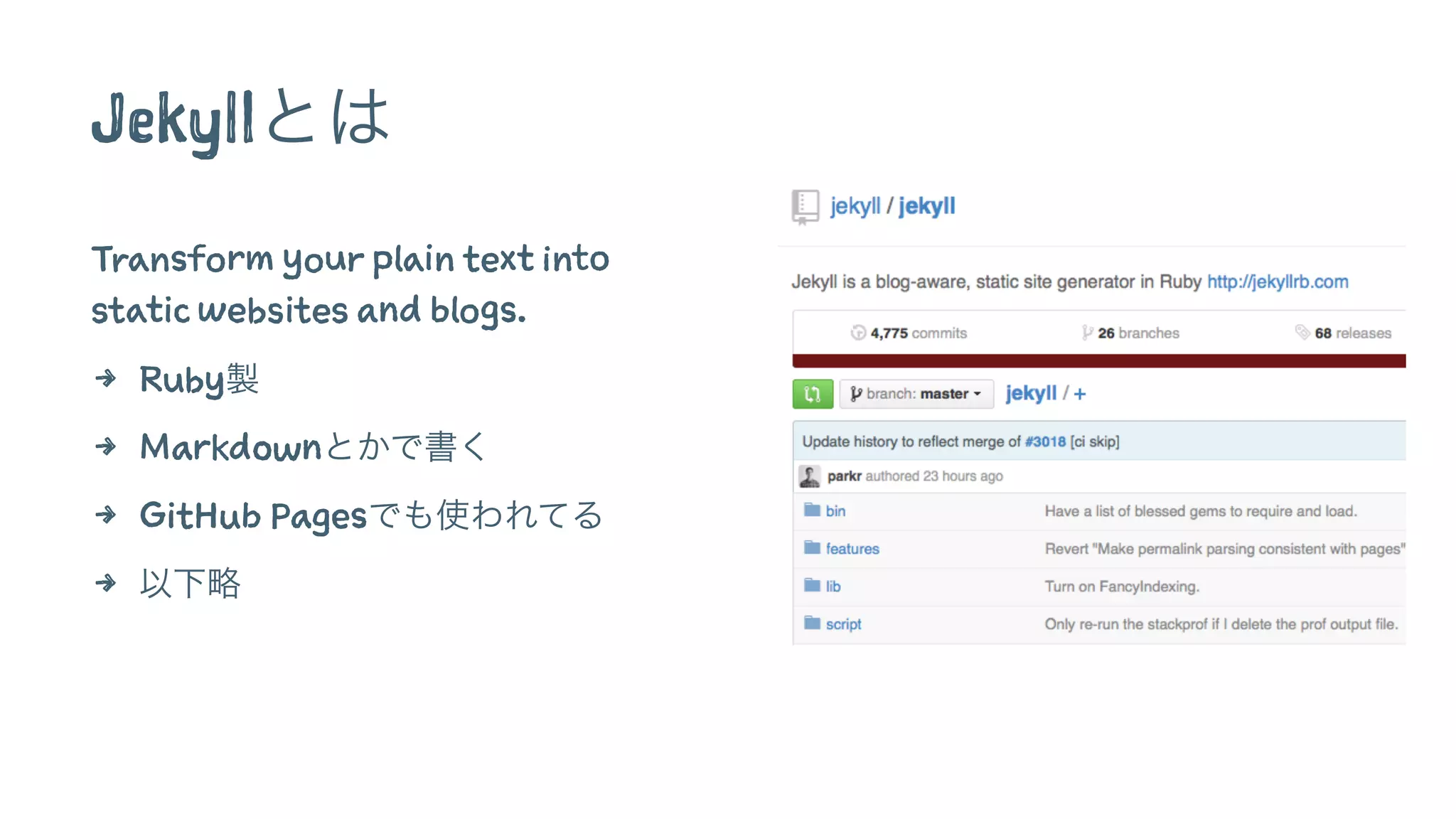 Jekyllとは 
Transform your plain text into 
static websites and blogs. 
4 Ruby製 
4 Markdownとかで書く 
4 GitHub Pagesでも使われてる 
4 以下略 
 