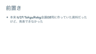 前置き 
4 本来 11/29 TokyuRuby会議08用に作っていた資料だった 
けど、発表できなかった 
 
