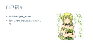自己紹介 
4 Twitter: @kk_Ataka 
4 勢いでJekyllrbの翻訳はじめまし 
た 
 