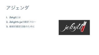 アジェンダ 
1. Jekyllとは 
2. Jekyllrb-jaの翻訳フロー 
3. 継続的翻訳活動のために 
 