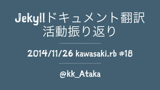 Jekyllドキュメント翻訳 
活動振り返り 
2014/11/26 kawasaki.rb #18 
@kk_Ataka 
 