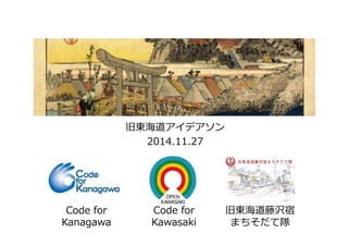 Code for 
Kanagawa 
旧東海道アイデアソン 
2014.11.27 
Code for 
Kawasaki 
旧東海道藤沢宿 
まちそだて隊 
 