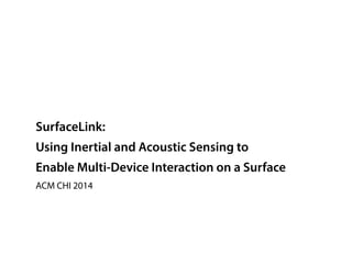 SurfaceLink: 
Using Inertial and Acoustic Sensing to 
Enable Multi-Device Interaction on a Surface 
ACM CHI 2014 
 