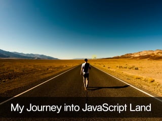My Journey into JavaScript Land 
 