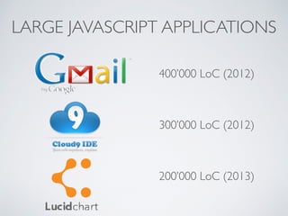 LARGE JAVASCRIPT APPLICATIONS 
400’000 LoC (2012) 
300’000 LoC (2012) 
200’000 LoC (2013) 
 