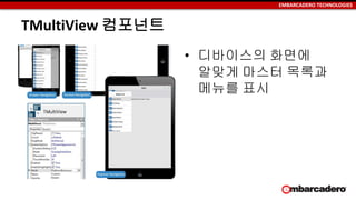 EMBARCADERO TECHNOLOGIES
TMultiView 컴포넌트
• 디바이스의 화면에
알맞게 마스터 목록과
메뉴를 표시
 