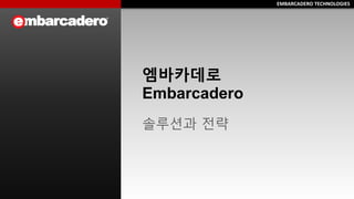 EMBARCADERO TECHNOLOGIESEMBARCADERO TECHNOLOGIES
엠바카데로
Embarcadero
솔루션과 전략
 