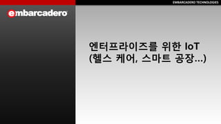 EMBARCADERO TECHNOLOGIESEMBARCADERO TECHNOLOGIES
엔터프라이즈를 위한 IoT
(헬스 케어, 스마트 공장…)
 