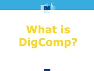 What is 
DigComp? 
 