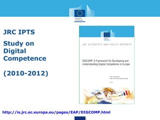 JRC IPTS 
Study on 
Digital 
Competence 
(2010-2012) 
Google “DigComp IPTS” 
Link: http://is.jrc.ec.europa.eu/pages/EAP/DIGCOMP.html 
 