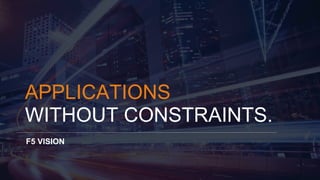 APPLICATIONS 
WITHOUT CONSTRAINTS. 
F5 VISION 
 