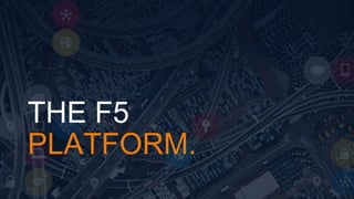 THE F5 
PLATFORM. 
 