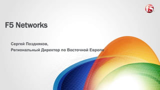 F5 Networks 
Сергей Поздняков, 
Региональный Директор по Восточной Европе 
 