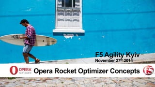 F5 Agility Kyiv 
November 27th 2014 
Opera Rocket Optimizer Concepts 
 