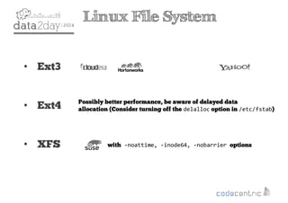 2
Linux File System
• Ext3
• Ext4
• XFS with -noattime, -inode64, -nobarrier options
Possibly better performance, be aware of delayed data
allocation (Consider turning off the delalloc option in /etc/fstab)
 