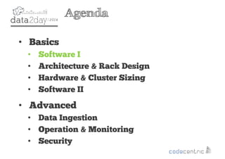 2
Agenda
• Basics
• Software I
• Architecture & Rack Design
• Hardware & Cluster Sizing
• Software II
• Advanced
• Data Ingestion
• Operation & Monitoring
• Security
 